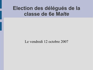 Election des délégués de la classe de 6e M alte Le vendredi 12 octobre 2007 