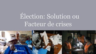Élection: Solution ou
Facteur de crises
 