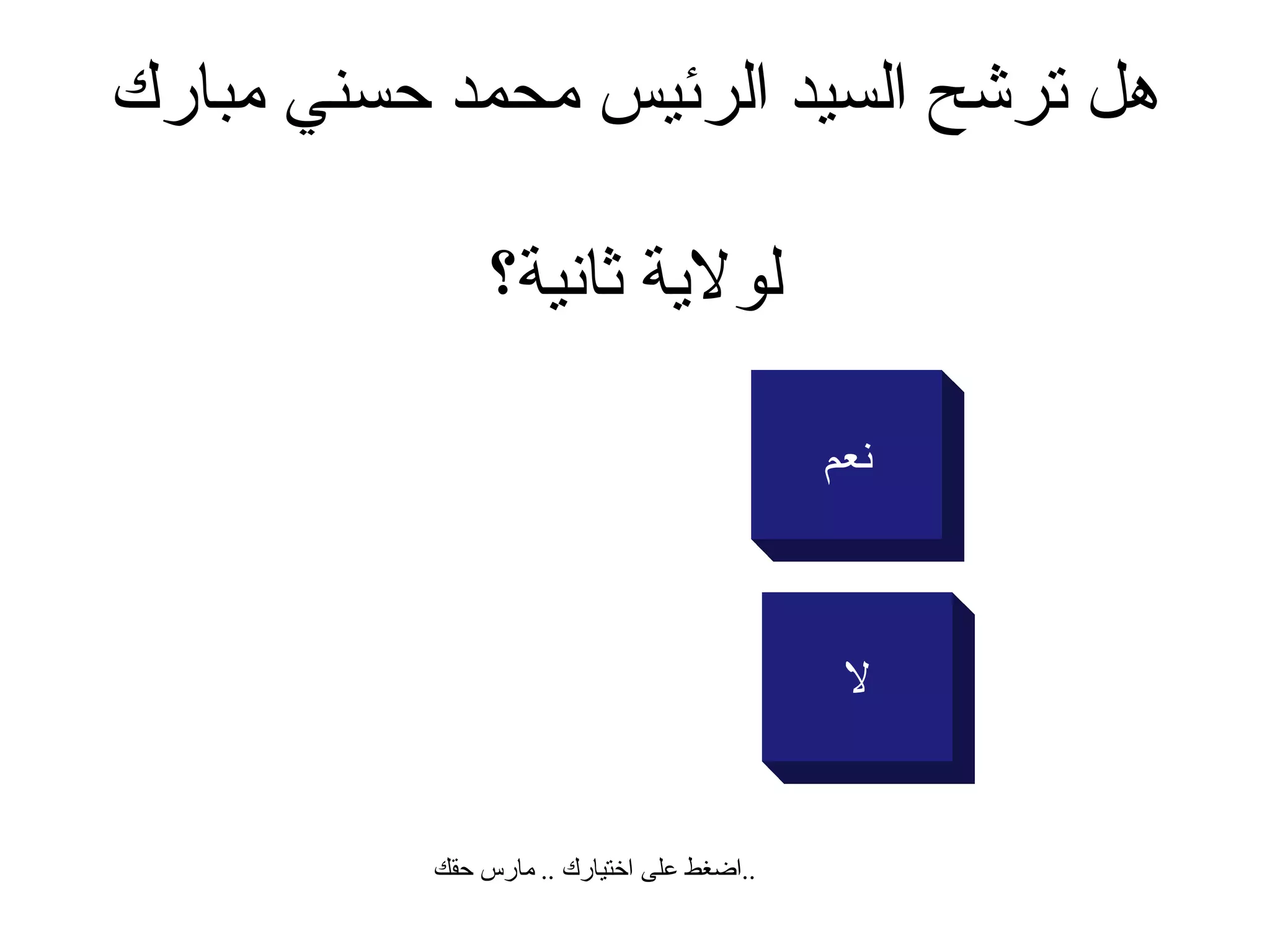 هل ترشح السيد الرئيس  محمد حسني مبارك   لولاية ثانية؟ لا نعم اضغط على اختيارك  ..  مارس حقك  .. 