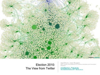 Election 2010:
The View from Twitter
Axel Bruns / Jean Burgess
ARC Centre of Excellence for Creative Industries and Innovation,
Brisbane
a.bruns@qut.edu.au – @snurb_dot_info
je.burgess@qut.edu.au – @jeanburgess
http://mappingonlinepublics.net – http://cci.edu.au/
Image by campoalto
 