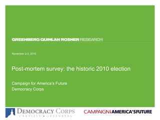 November 5, 2010November 5, 2010
Post-mortem survey: the historic 2010 election
November 2-3, 2010
Campaign for America’s Future
Democracy Corps
 