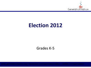 Election 2012


                                  Grades K-5


www.generationnation.org | facebook.com/generationnation | twitter.com/gennation
 