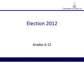 Election 2012


                                 Grades 6-12


www.generationnation.org | facebook.com/generationnation | twitter.com/gennation
 