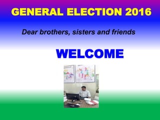 WELCOME
GENERAL ELECTION 2016
Dear brothers, sisters and friends
 