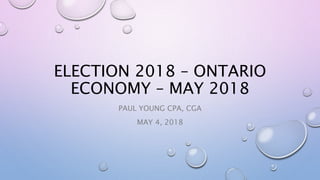 ELECTION 2018 – ONTARIO
ECONOMY – MAY 2018
PAUL YOUNG CPA, CGA
MAY 4, 2018
 