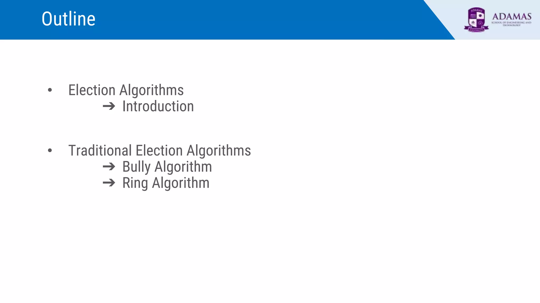 Outline
• Election Algorithms
➔ Introduction
• Traditional Election Algorithms
➔ Bully Algorithm
➔ Ring Algorithm
 