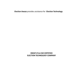 Election Awaaz provides assistance for Election Technology
INDIA’S First ISO CERTIFIED
ELECTION TECHNOLOGY COMPANY
 