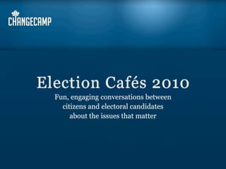 Election Cafés 2010
  Fun, engaging conversations between
    citizens and electoral candidates
       about the issues that matter
 