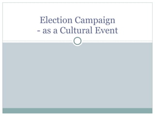 Election Campaign - as a Cultural Event 