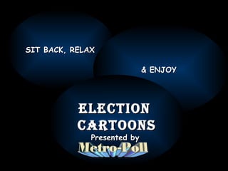 SIT BACK, RELAX  & ENJOY  Election  cartoons Presented by  