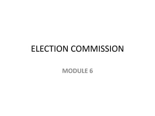 ELECTION COMMISSION
MODULE 6
 