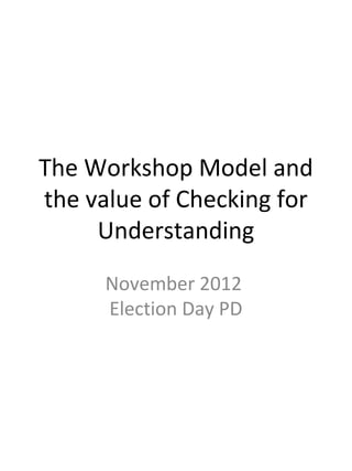 The Workshop Model and 
the value of Checking for 
Understanding 
November 2012 
Election Day PD 
 