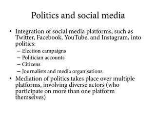 Politics and social media 
• Integration of social media platforms, such as 
Twitter, Facebook, YouTube, and Instagram, in...