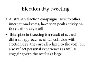 Election day tweeting 
• Australian election campaigns, as with other 
international votes, have seen peak activity on 
th...