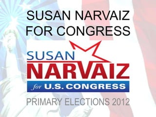 SUSAN NARVAIZ
FOR CONGRESS




PRIMARY ELECTIONS 2012
 