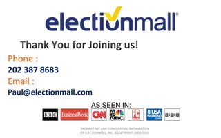 Phone : 202 387 8683 Email :  [email_address] PROPRIETARY AND CONFIDENTIAL INFORMATION OF ELECTIONMALL, INC. ©COPYRIGHT 2000-2010  AS SEEN IN: 