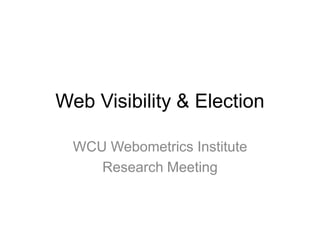 Web Visibility & Election WCU Webometrics Institute Research Meeting 