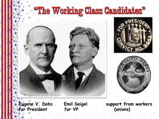 “The Working Class Candidates” 
Eugene V. Debs Emil Seigel support from workers 
for President for VP (unions) 
 