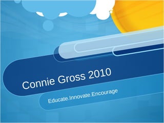 Connie Gross 2010 Educate.Innovate.Encourage 