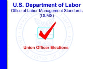 U.S. Department of Labor
Office of Labor-Management Standards
                (OLMS)




      Union Officer Elections
 