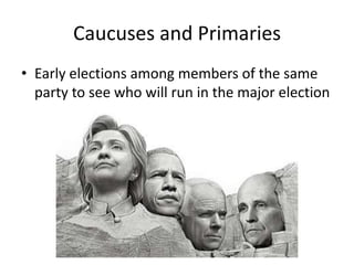 Caucuses and Primaries
• Early elections among members of the same
party to see who will run in the major election