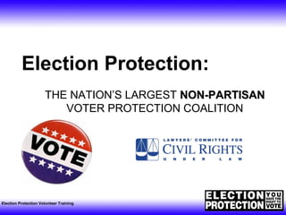 Election Protection Volunteer Training
Election Protection:
THE NATION’S LARGEST NON-PARTISANNON-PARTISAN
VOTER PROTECTION COALITION
 