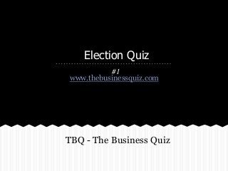 Election Quiz
#1
www.thebusinessquiz.com
TBQ - The Business Quiz
 