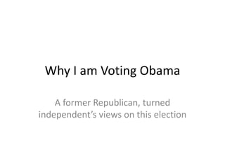 Why I am Voting Obama

    A former Republican, turned
independent’s views on this election
 