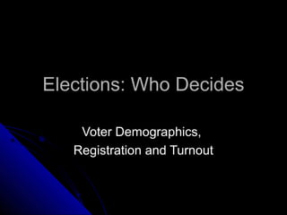 Elections: Who DecidesElections: Who Decides
Voter Demographics,Voter Demographics,
Registration and TurnoutRegistration and Turnout
 