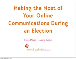 Making the Most of
                      Your Online
                 Communications During
                      an Election
                             Emira Mears + Lauren Bacon




Friday, September 16, 2011
 