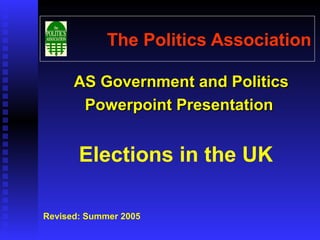 The Politics Association

      AS Government and Politics
       Powerpoint Presentation


       Elections in the UK

Revised: Summer 2005
 