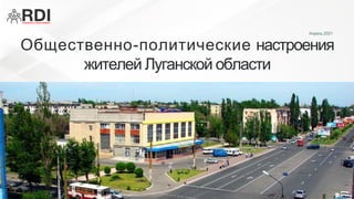 Общественно-политические настроения
жителей Луганской области
Апрель 2021
 