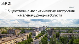 Общественно-политические настроения
населения Донецкой области
Апрель 2021
 