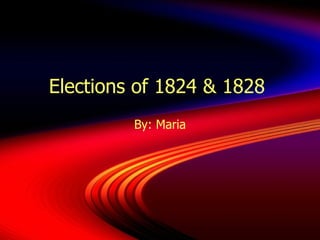 Elections of 1824 & 1828  By: Maria 