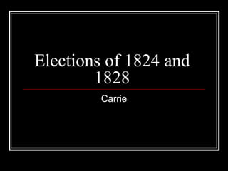 Elections of 1824 and 1828 Carrie 
