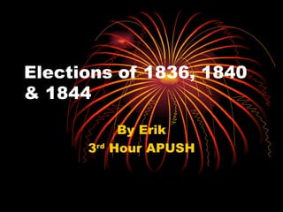 Elections of 1836, 1840 & 1844 By Erik 3 rd  Hour APUSH 