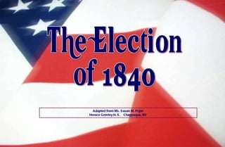 The Election of 1840 Adapted from Ms. Susan M. Pojer Horace Greeley H. S.  Chappaqua, NY 