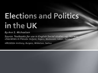 By Ann S. Michaelsen Source. Textbooks for use in English Social studies vg3 Norway«Societies in Focus» Skifjeld, Rdgers, Markussen, Løken , Sandor, Huseby «Access» Anthony, Burgess, Mikkelsen, Sørhus Elections and Politics in the UK 