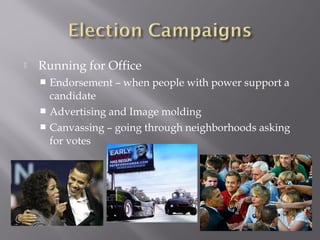  Running for Office
 Endorsement – when people with power support a
candidate
 Advertising and Image molding
 Canvassing – going through neighborhoods asking
for votes
 