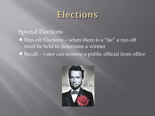  Special Elections
 Run-off Elections – when there is a “tie” a run off
must be held to determine a winner
 Recall – voter can remove a public official from office
 