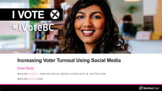 Increasing Voter Turnout Using Social Media
Case Study
WAHIBA CHAIR | SENIOR SOCIAL MEDIA STRATEGIST & INSTRUCTOR
WAHIBACHAIR.COM
 