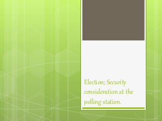 Election; Security
consideration at the
polling station.
 