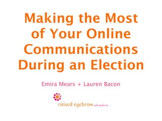 Making the Most of
                      Your Online
                 Communications During
                      an Election
                             Emira Mears + Lauren Bacon




Friday, September 16, 2011
 