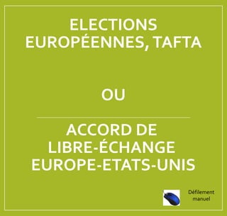 ELECTIONS
EUROPÉENNES,TAFTA
OU
ACCORD DE
LIBRE-ÉCHANGE
EUROPE-ETATS-UNIS
Défilement
manuel
 