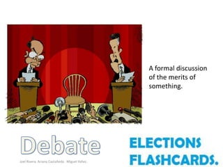 A formal discussion
                                               of the merits of
                                               something.




Joel Rivera. Ariana Castañeda. Miguel Yañez.
 