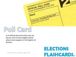 Is an official document that must, by
law, be sent to every eligible elector
whose name appears in the Register of
Electors.




 Joel Rivera. Ariana Castañeda. Miguel Yañez.
 