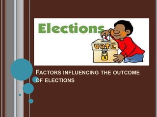 FACTORS INFLUENCING THE OUTCOME
OF ELECTIONS
 
