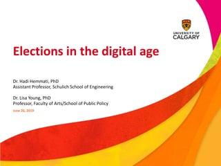 Elections in the digital age
Dr. Hadi Hemmati, PhD
Assistant Professor, Schulich School of Engineering
Dr. Lisa Young, PhD
Professor, Faculty of Arts/School of Public Policy
June 26, 2019
 