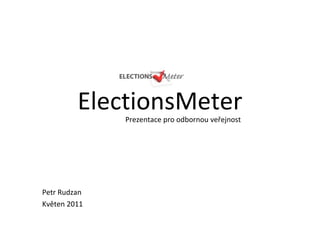 ElectionsMeter Petr Rudzan Květen 2011 Prezentace pro odbornou ve řejnost 