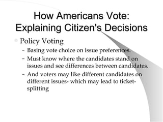 How Americans Vote: Explaining Citizen's Decisions <ul><li>Policy Voting </li></ul><ul><ul><li>Basing vote choice on issue...